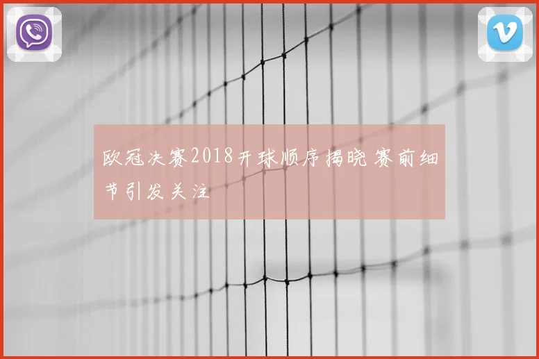 欧冠决赛2018开球顺序揭晓 赛前细节引发关注