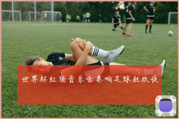 世界杯红场音乐会奏响足球狂欢夜