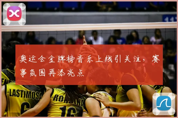 奥运会金牌榜音乐上线引关注,赛事氛围再添亮点