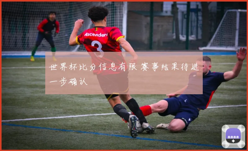 世界杯比分信息有限 赛事结果待进一步确认