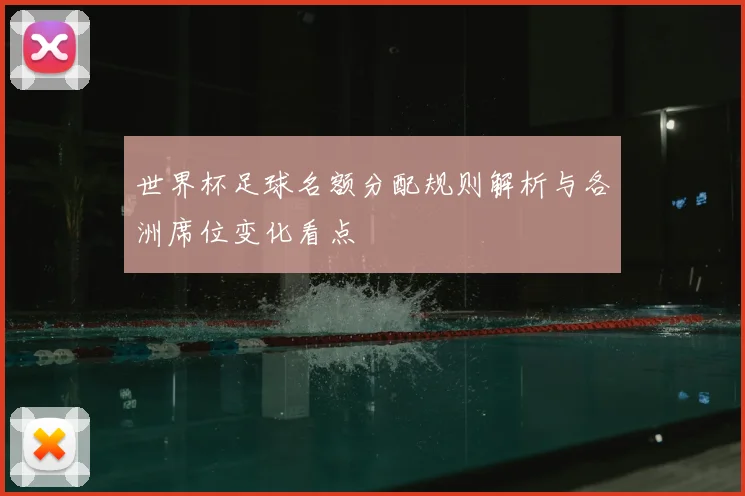 世界杯足球名额分配规则解析与各洲席位变化看点