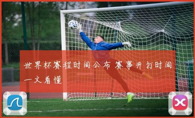世界杯赛程时间公布 赛事开打时间一文看懂