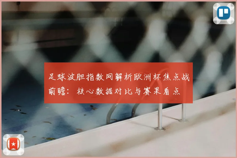 足球波胆指数网解析欧洲杯焦点战前瞻:核心数据对比与赛果看点