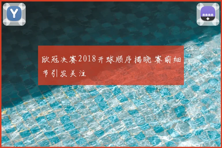 欧冠决赛2018开球顺序揭晓 赛前细节引发关注
