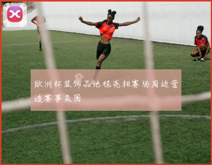 欧洲杯装饰品地毯亮相赛场周边营造赛事氛围