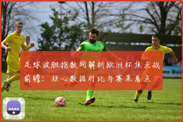 足球波胆指数网解析欧洲杯焦点战前瞻:核心数据对比与赛果看点