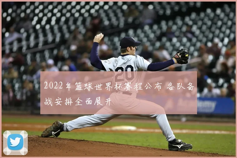 2022年篮球世界杯赛程公布 各队备战安排全面展开