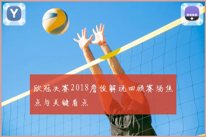 欧冠决赛2018詹俊解说回顾赛场焦点与关键看点