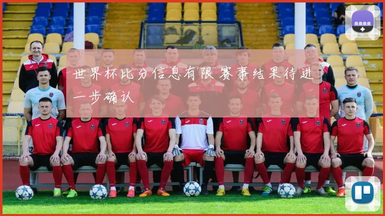 世界杯比分信息有限 赛事结果待进一步确认