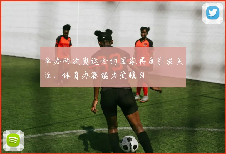 举办两次奥运会的国家再度引发关注,体育办赛能力受瞩目
