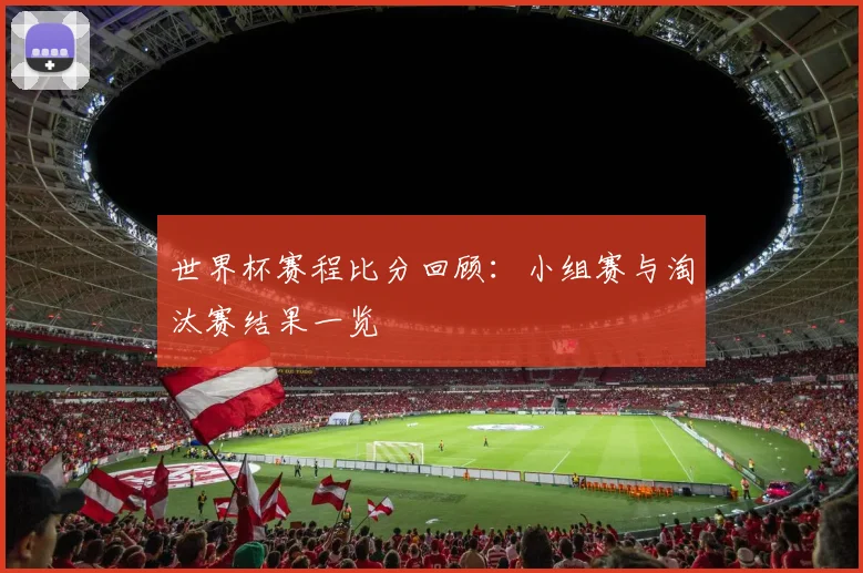 世界杯赛程比分回顾：小组赛与淘汰赛结果一览