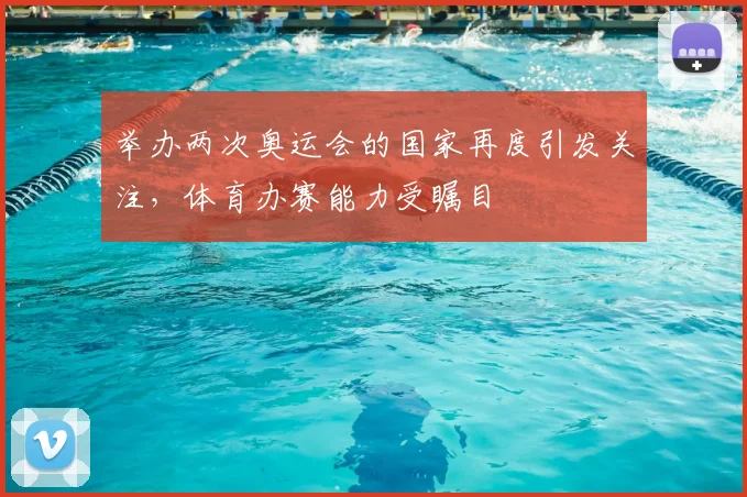 举办两次奥运会的国家再度引发关注,体育办赛能力受瞩目