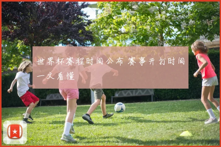 世界杯赛程时间公布 赛事开打时间一文看懂