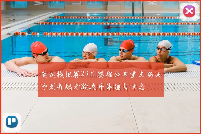 奥运模拟赛29日赛程公布重点场次冲刺备战考验选手体能与状态