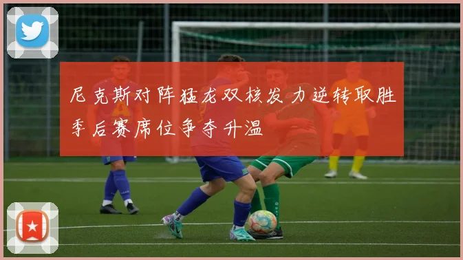 尼克斯对阵猛龙双核发力逆转取胜季后赛席位争夺升温