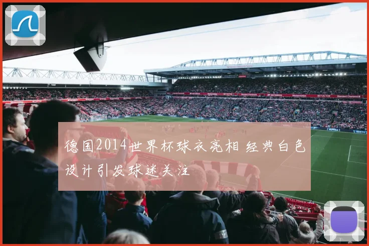 德国2014世界杯球衣亮相 经典白色设计引发球迷关注