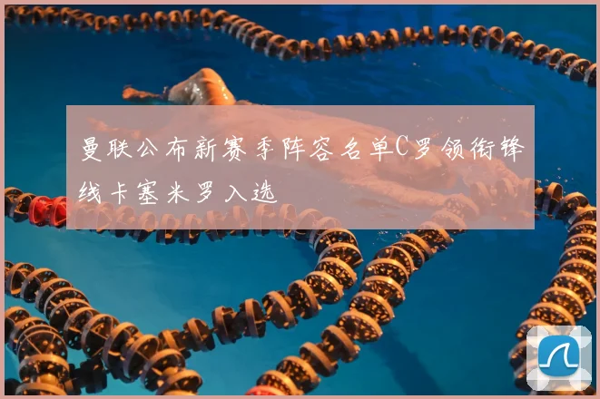 曼联公布新赛季阵容名单C罗领衔锋线卡塞米罗入选