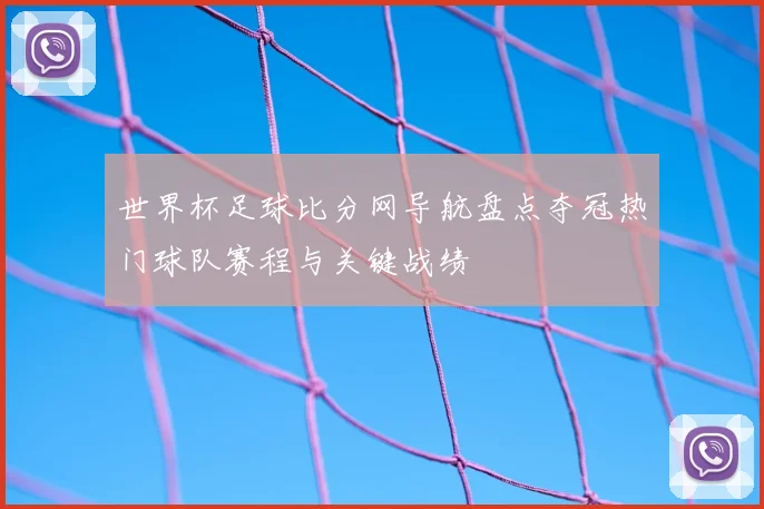 世界杯足球比分网导航盘点夺冠热门球队赛程与关键战绩