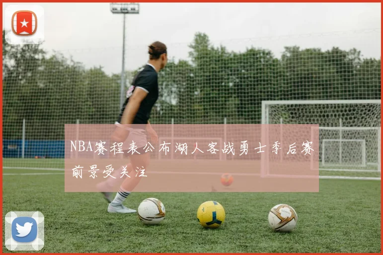 NBA赛程表公布湖人客战勇士季后赛前景受关注