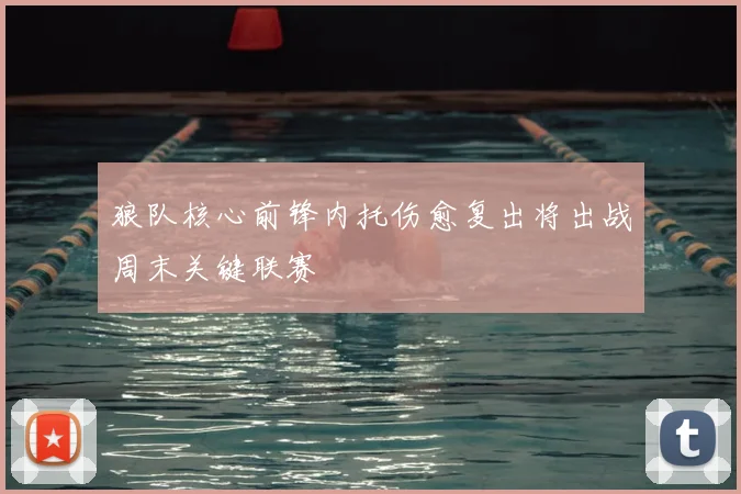 狼队核心前锋内托伤愈复出将出战周末关键联赛