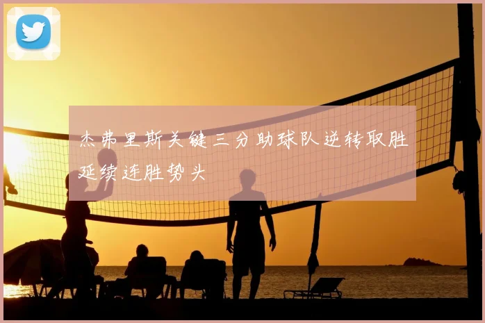 杰弗里斯关键三分助球队逆转取胜延续连胜势头