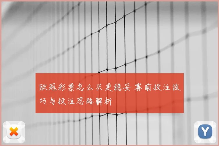 欧冠彩票怎么买更稳妥 赛前投注技巧与投注思路解析