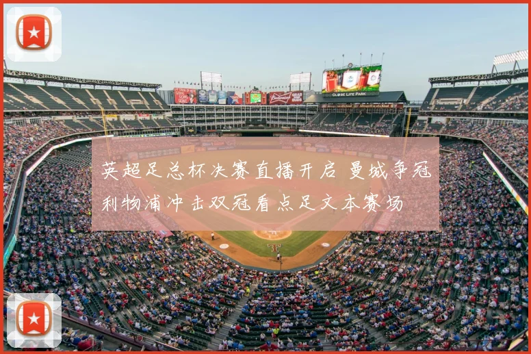 英超足总杯决赛直播开启 曼城争冠利物浦冲击双冠看点足文本赛场