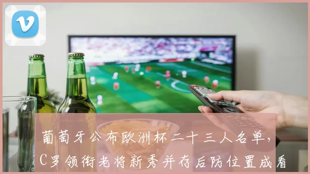 葡萄牙公布欧洲杯二十三人名单，C罗领衔老将新秀并存后防位置成看点