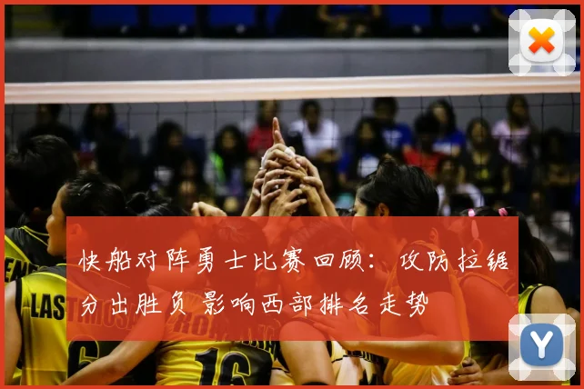 快船对阵勇士比赛回顾：攻防拉锯分出胜负 影响西部排名走势