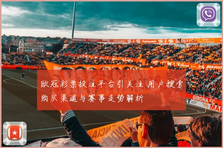 欧冠彩票投注平台引关注 用户搜索购买渠道与赛事走势解析