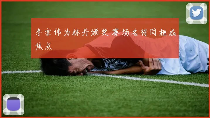 李宗伟为林丹颁奖 赛场名将同框成焦点