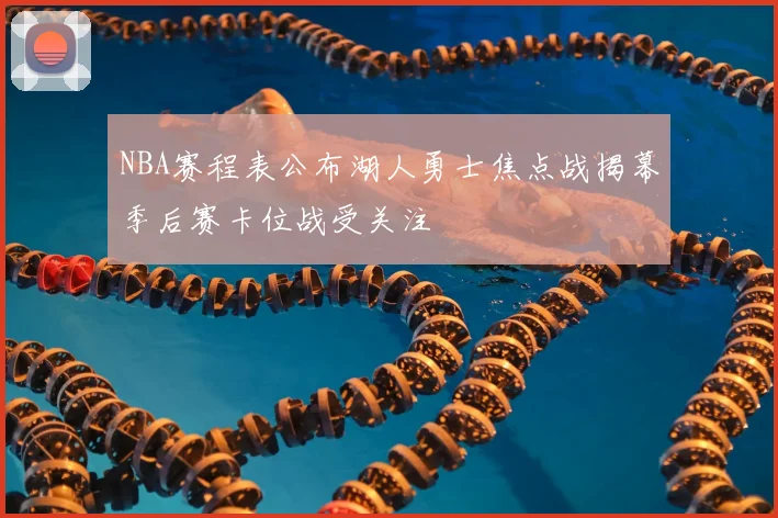 NBA赛程表公布湖人勇士焦点战揭幕季后赛卡位战受关注