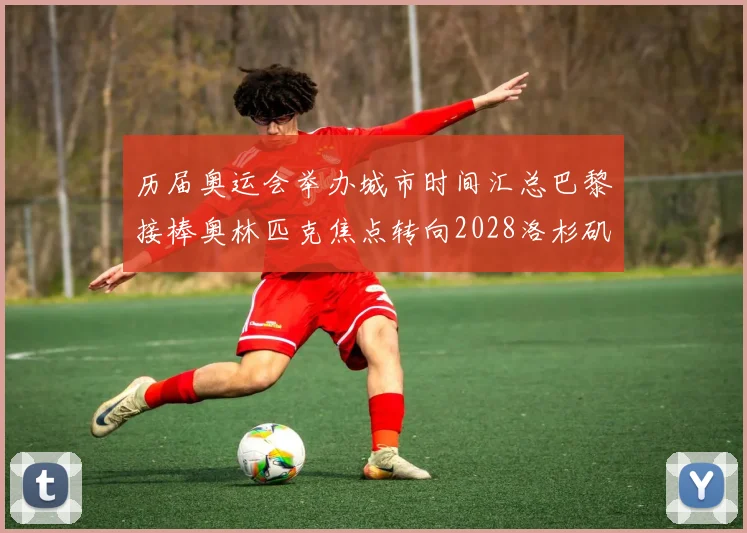 历届奥运会举办城市时间汇总巴黎接棒奥林匹克焦点转向2028洛杉矶