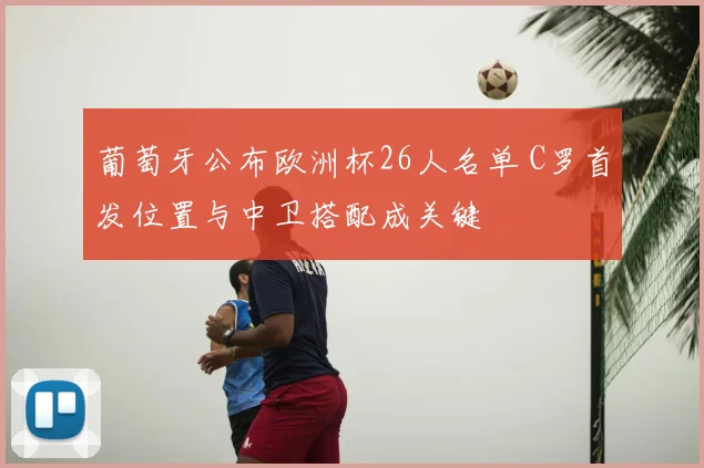 葡萄牙公布欧洲杯26人名单 C罗首发位置与中卫搭配成关键