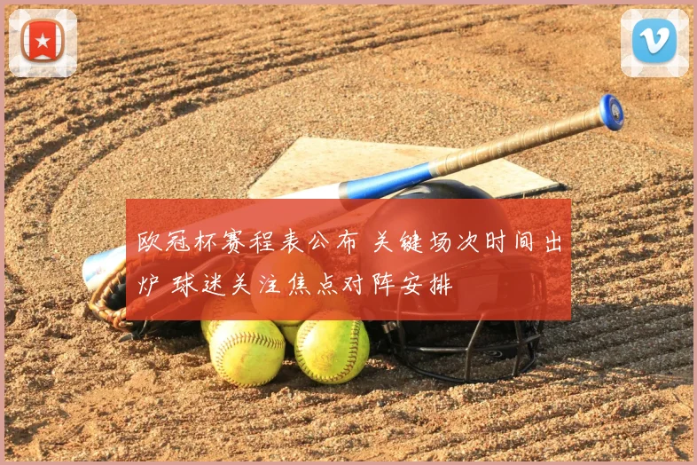 欧冠杯赛程表公布 关键场次时间出炉 球迷关注焦点对阵安排