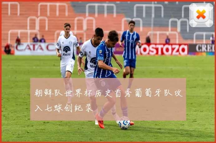 朝鲜队世界杯历史首秀葡萄牙队攻入七球创纪录