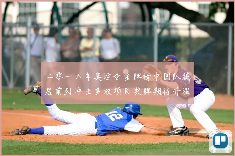 二零一六年奥运会金牌榜中国队稳居前列冲击多枚项目奖牌期待升温